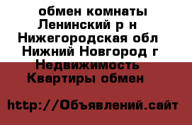 обмен комнаты Ленинский р-н - Нижегородская обл., Нижний Новгород г. Недвижимость » Квартиры обмен   